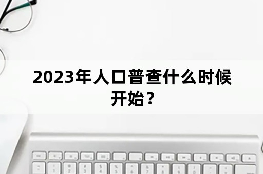 2023年人口普查什么时候开始？