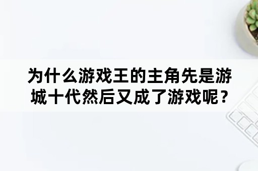 为什么游戏王的主角先是游城十代然后又成了游戏呢？