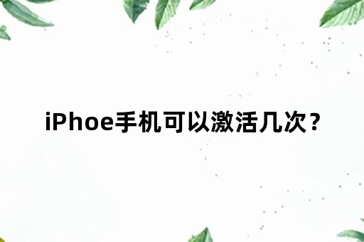 iPhoe手机可以激活几次？