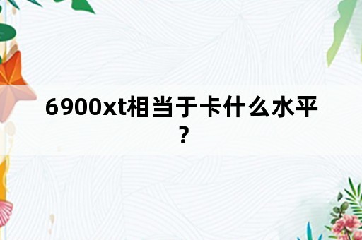 6900xt相当于卡什么水平？