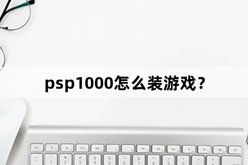 psp1000怎么装游戏？