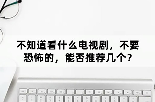 不知道看什么电视剧，不要恐怖的，能否推荐几个？