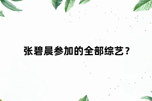 张碧晨参加的全部综艺？