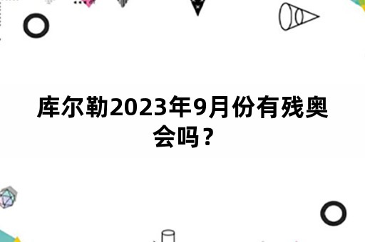 库尔勒2023年9月份有残奥会吗？