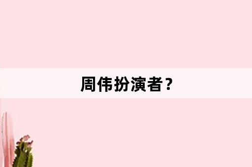 周伟扮演者？