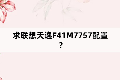 求联想天逸F41M7757配置？