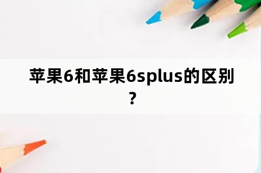 苹果6和苹果6splus的区别？