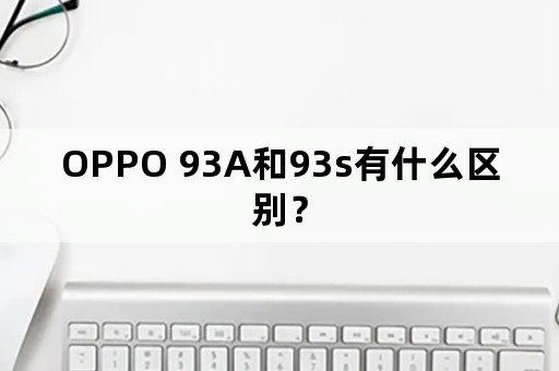 OPPO 93A和93s有什么区别？