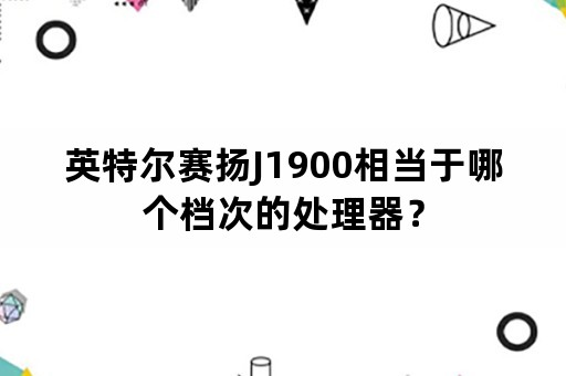 英特尔赛扬J1900相当于哪个档次的处理器？