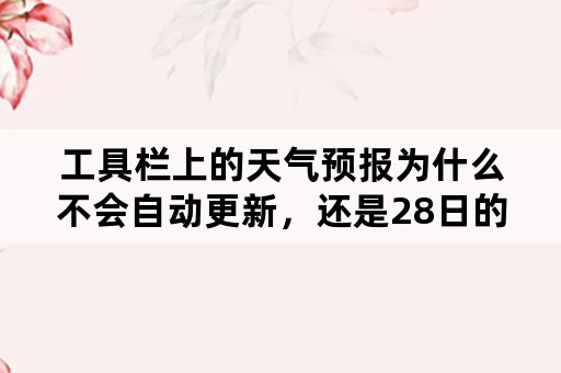 工具栏上的天气预报为什么不会自动更新，还是28日的？