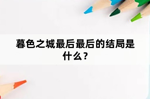 暮色之城最后最后的结局是什么？