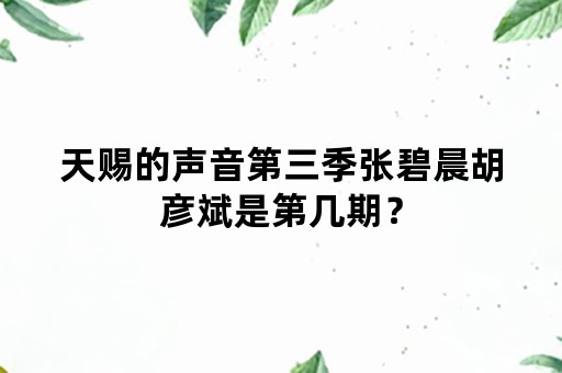 天赐的声音第三季张碧晨胡彦斌是第几期？