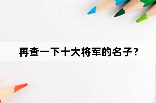 再查一下十大将军的名子？