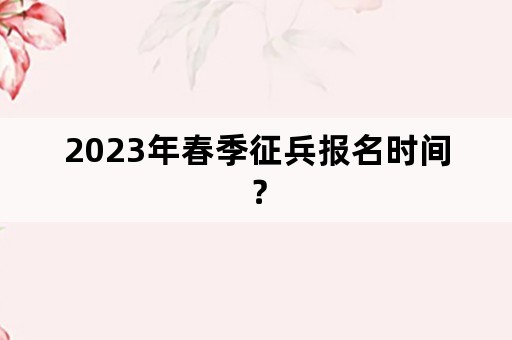 2023年春季征兵报名时间？