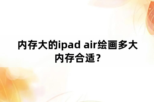 内存大的ipad air绘画多大内存合适？