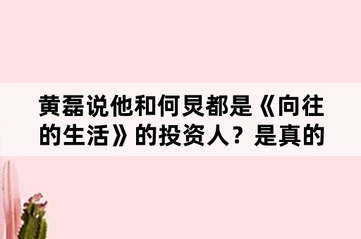 黄磊说他和何炅都是《向往的生活》的投资人？是真的吗？