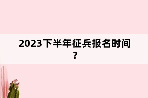 2023下半年征兵报名时间？