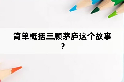 简单概括三顾茅庐这个故事？