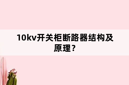 10kv开关柜断路器结构及原理？