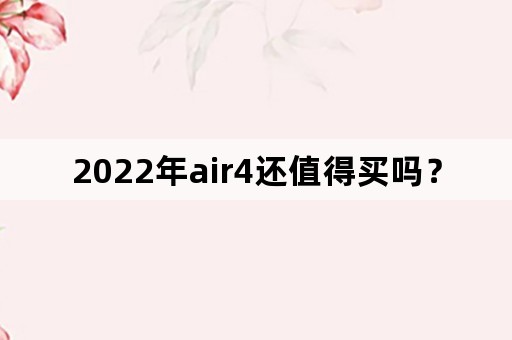 2022年air4还值得买吗？