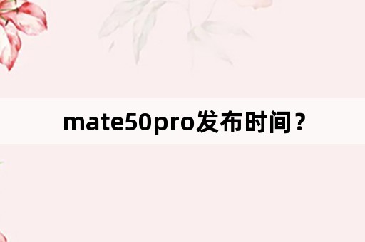 mate50pro发布时间？