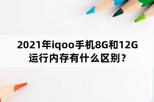 2021年iqoo手机8G和12G运行内存有什么区别？