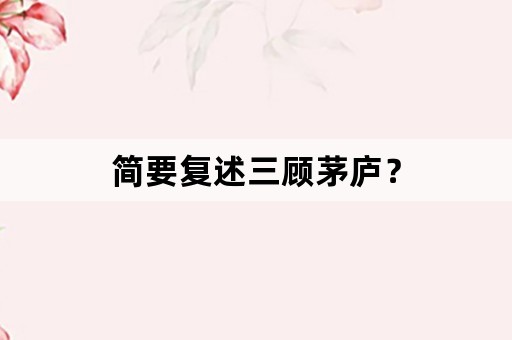 简要复述三顾茅庐？