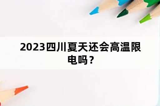 2023四川夏天还会高温限电吗？