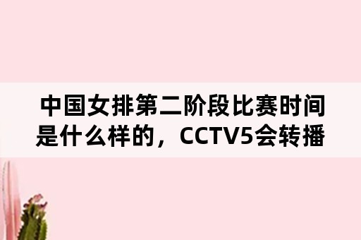 中国女排第二阶段比赛时间是什么样的，CCTV5会转播吗？