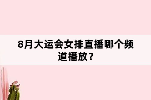 8月大运会女排直播哪个频道播放？