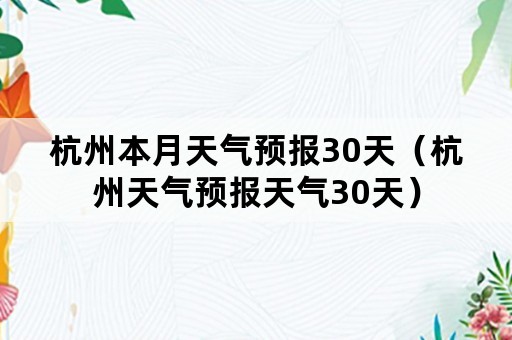 杭州本月天气预报30天（杭州天气预报天气30天）