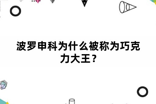 波罗申科为什么被称为巧克力大王？