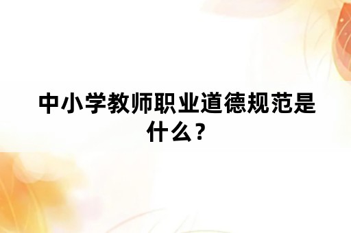 中小学教师职业道德规范是什么？