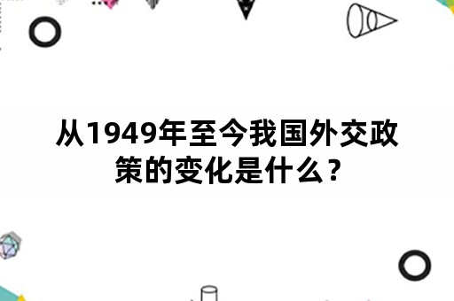 从1949年至今我国外交政策的变化是什么？