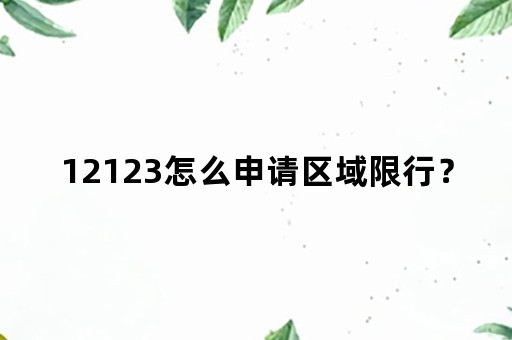 12123怎么申请区域限行？