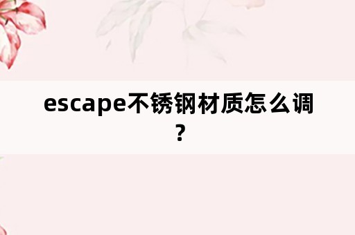 escape不锈钢材质怎么调？