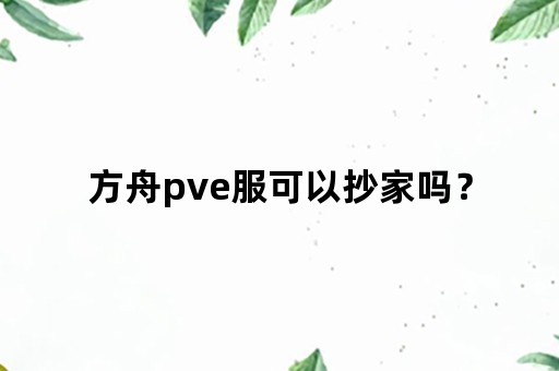 方舟pve服可以抄家吗？