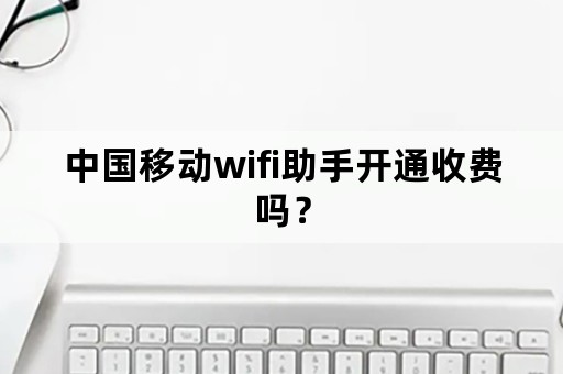 中国移动wifi助手开通收费吗？