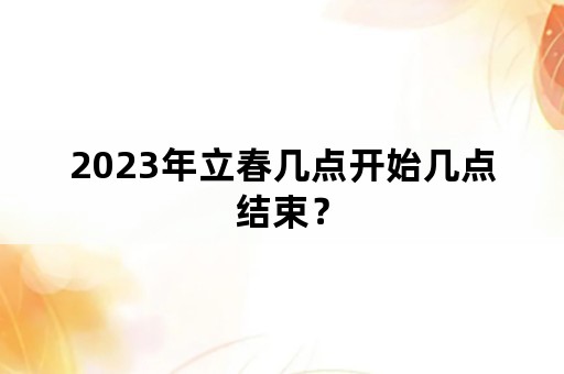 2023年立春几点开始几点结束？