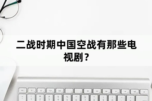 二战时期中国空战有那些电视剧？