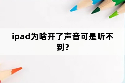 ipad为啥开了声音可是听不到？