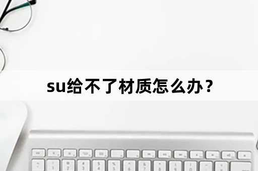 su给不了材质怎么办？