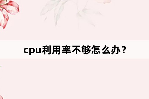 cpu利用率不够怎么办？