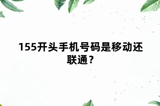 155开头手机号码是移动还联通？