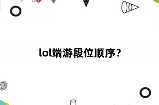 lol端游段位顺序？