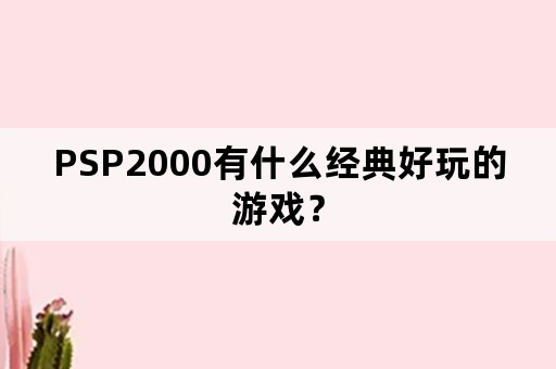 PSP2000有什么经典好玩的游戏？