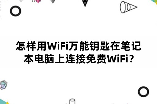 怎样用WiFi万能钥匙在笔记本电脑上连接免费WiFi？