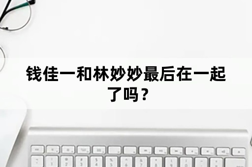 钱佳一和林妙妙最后在一起了吗？