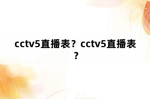 cctv5直播表？cctv5直播表？