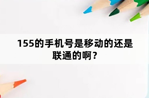 155的手机号是移动的还是联通的啊？